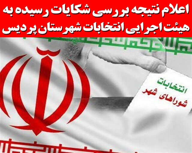 اعلام نتیجه بررسی شکایات رسیده به هیئت اجرایی انتخابات شهرستان پردیس